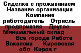 Сиделка с проживанием › Название организации ­ Компания-работодатель › Отрасль предприятия ­ Другое › Минимальный оклад ­ 25 000 - Все города Работа » Вакансии   . Кировская обл.,Киров г.